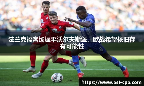 法兰克福客场逼平沃尔夫斯堡，欧战希望依旧存有可能性