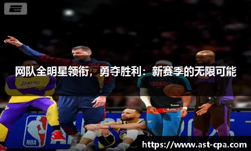 网队全明星领衔，勇夺胜利：新赛季的无限可能