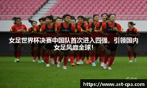 女足世界杯决赛中国队首次进入四强，引领国内女足风靡全球！