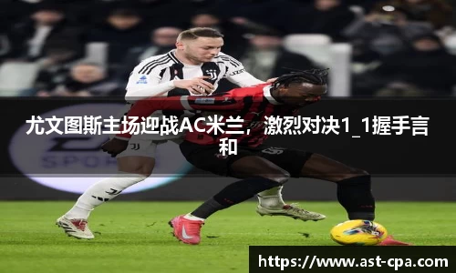 尤文图斯主场迎战AC米兰，激烈对决1_1握手言和