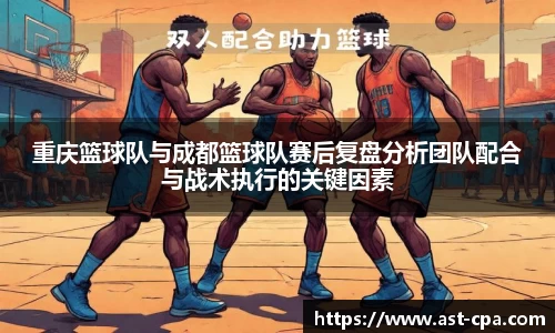 重庆篮球队与成都篮球队赛后复盘分析团队配合与战术执行的关键因素