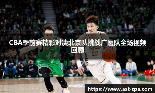 CBA季前赛精彩对决北京队挑战广厦队全场视频回顾