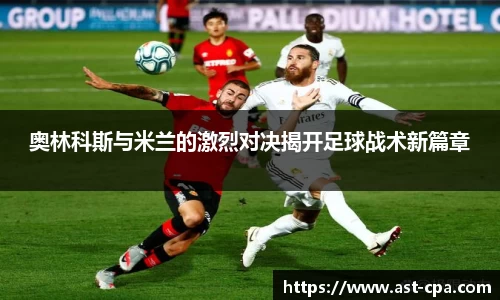 奥林科斯与米兰的激烈对决揭开足球战术新篇章