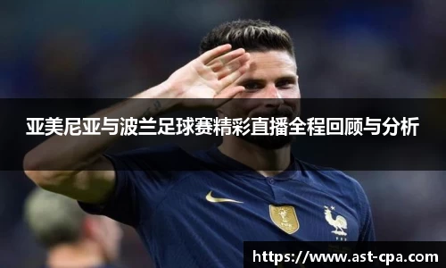 亚美尼亚与波兰足球赛精彩直播全程回顾与分析